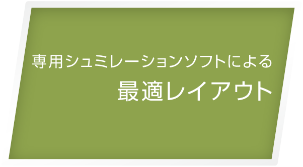 専用シュミレーションソフトによる最適レイアウト